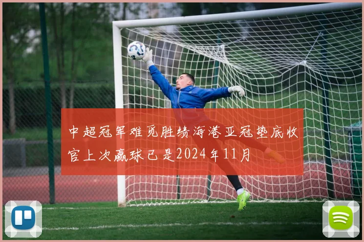 中超冠军难觅胜绩海港亚冠垫底收官上次赢球已是2024年11月