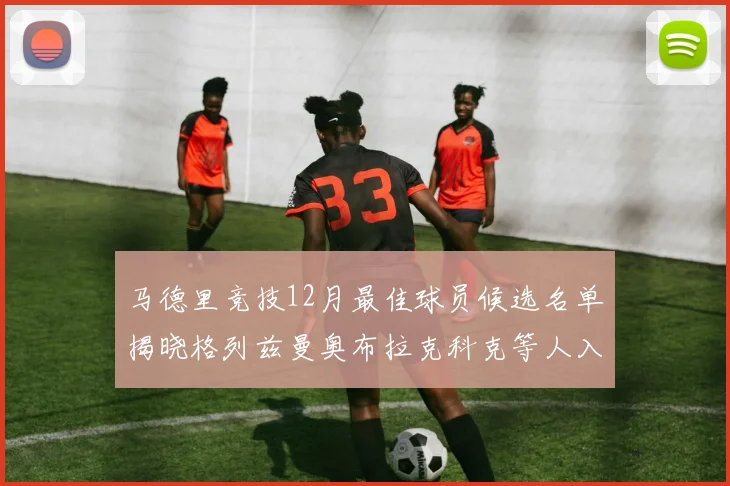 马德里竞技12月最佳球员候选名单揭晓格列兹曼奥布拉克科克等人入围