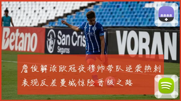 詹俊解读欧冠夜穆帅带队逆袭热刺表现反差曼城惊险晋级之路
