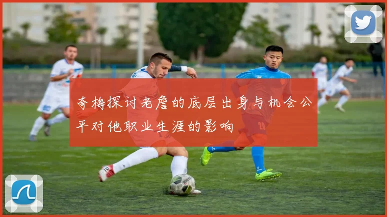 夸梅探讨老詹的底层出身与机会公平对他职业生涯的影响