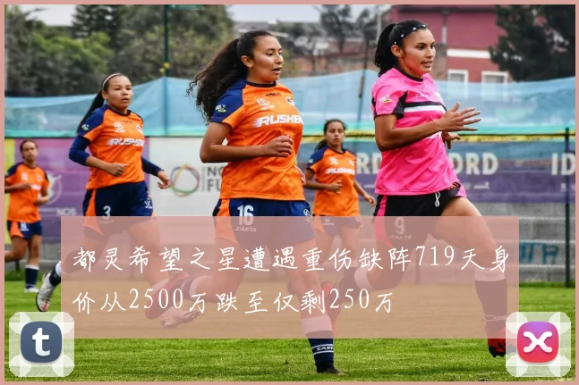 都灵希望之星遭遇重伤缺阵719天身价从2500万跌至仅剩250万