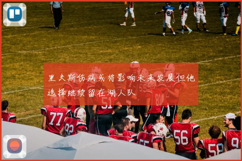 里夫斯伤病或将影响未来发展但他选择继续留在湖人队