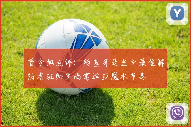 曾令旭点评：约基奇是当今最佳解防者班凯罗尚需适应魔术节奏