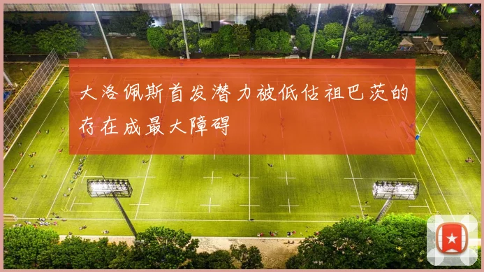大洛佩斯首发潜力被低估祖巴茨的存在成最大障碍