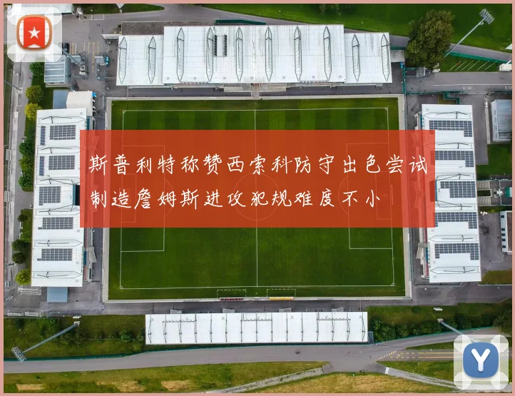 斯普利特称赞西索科防守出色尝试制造詹姆斯进攻犯规难度不小